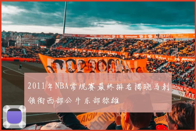 2011年NBA常规赛最终排名揭晓马刺领衔西部公牛东部称雄