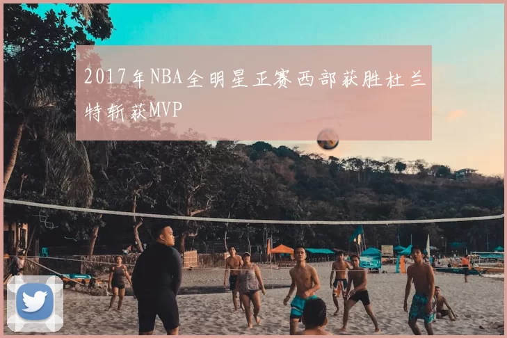 2017年NBA全明星正赛西部获胜杜兰特斩获MVP