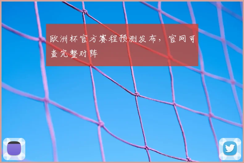 欧洲杯官方赛程预测发布，官网可查完整对阵