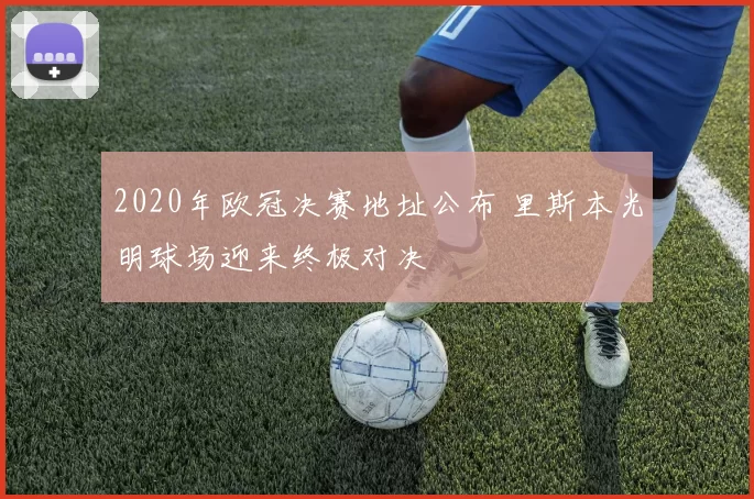 2020年欧冠决赛地址公布 里斯本光明球场迎来终极对决