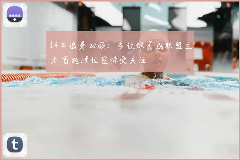 14年选秀回顾：多位球员成联盟主力 首轮顺位重排受关注