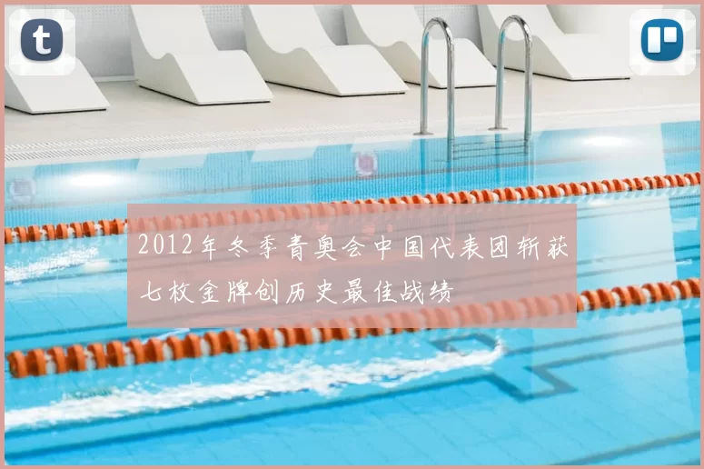 2012年冬季青奥会中国代表团斩获七枚金牌创历史最佳战绩