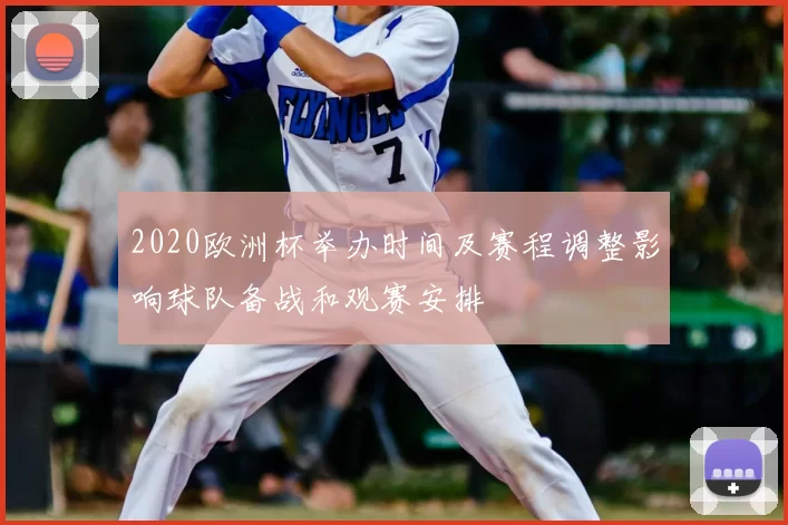 2020欧洲杯举办时间及赛程调整影响球队备战和观赛安排