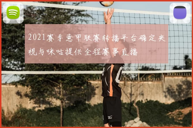 2021赛季意甲联赛转播平台确定央视与咪咕提供全程赛事直播