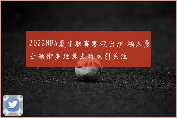 2022NBA夏季联赛赛程出炉 湖人勇士领衔多场焦点对决引关注