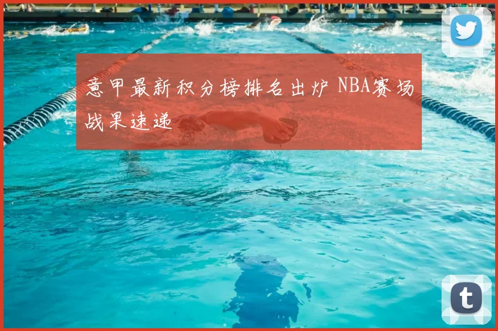 意甲最新积分榜排名出炉 NBA赛场战果速递