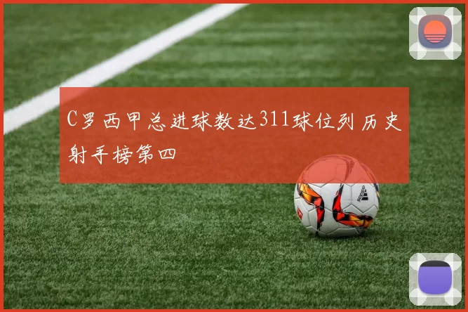 C罗西甲总进球数达311球位列历史射手榜第四