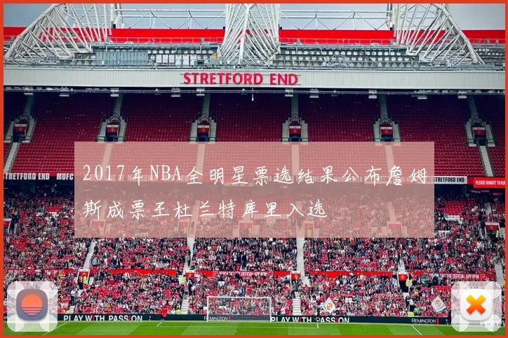 2017年NBA全明星票选结果公布詹姆斯成票王杜兰特库里入选