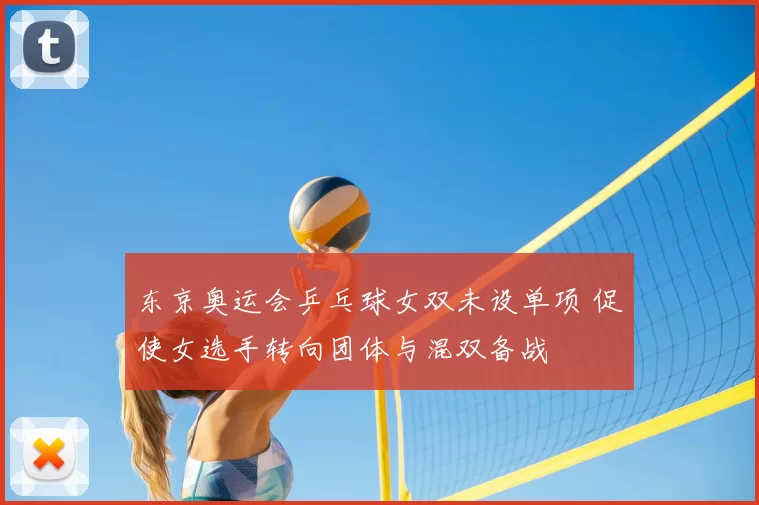 东京奥运会乒乓球女双未设单项 促使女选手转向团体与混双备战