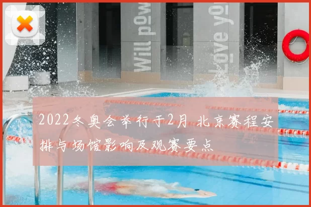 2022冬奥会举行于2月 北京赛程安排与场馆影响及观赛要点