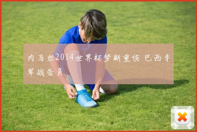 内马尔2014世界杯梦断重伤 巴西季军战告负