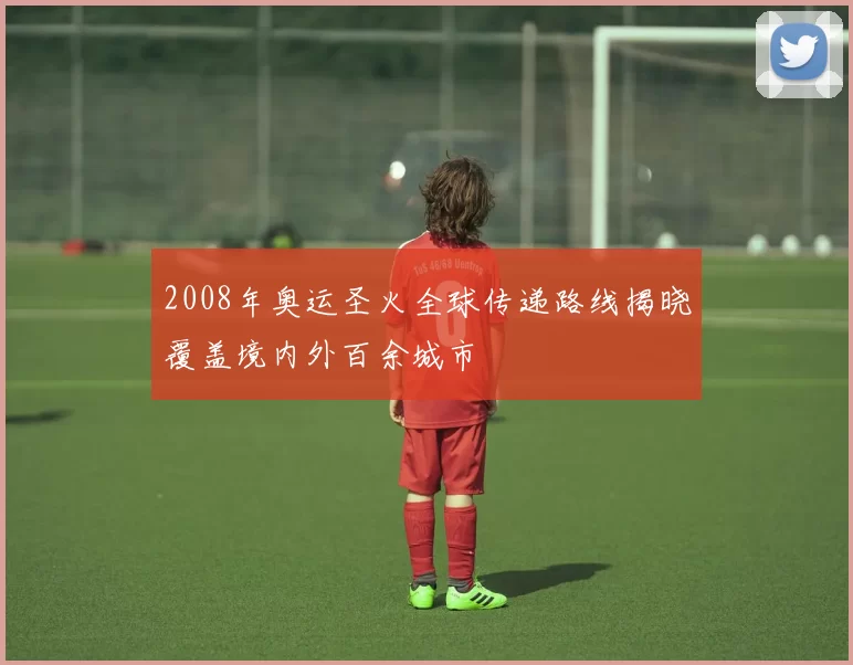 2008年奥运圣火全球传递路线揭晓覆盖境内外百余城市