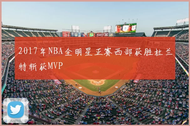 2017年NBA全明星正赛西部获胜杜兰特斩获MVP