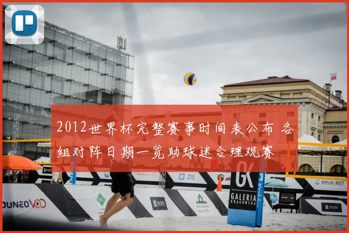 2012世界杯完整赛事时间表公布 各组对阵日期一览助球迷合理观赛