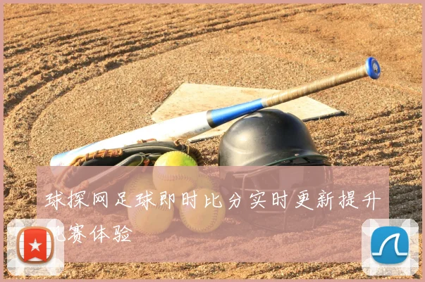球探网足球即时比分实时更新提升观赛体验