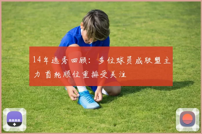 14年选秀回顾：多位球员成联盟主力 首轮顺位重排受关注