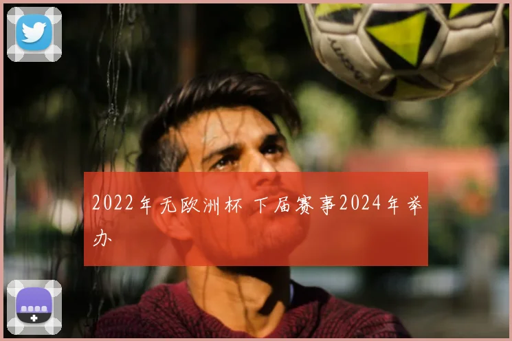 2022年无欧洲杯 下届赛事2024年举办