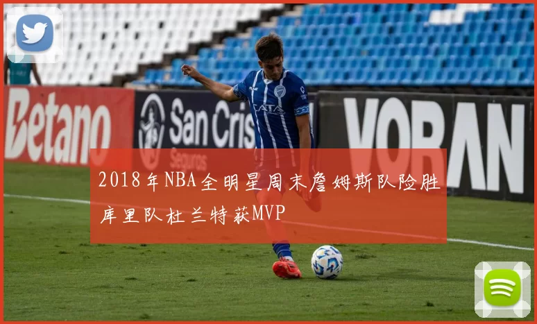 2018年NBA全明星周末詹姆斯队险胜库里队杜兰特获MVP