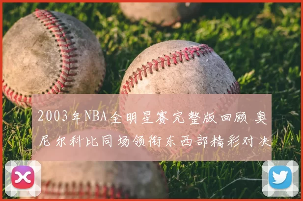 2003年NBA全明星赛完整版回顾 奥尼尔科比同场领衔东西部精彩对决
