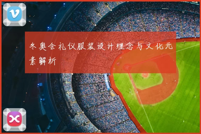 冬奥会礼仪服装设计理念与文化元素解析