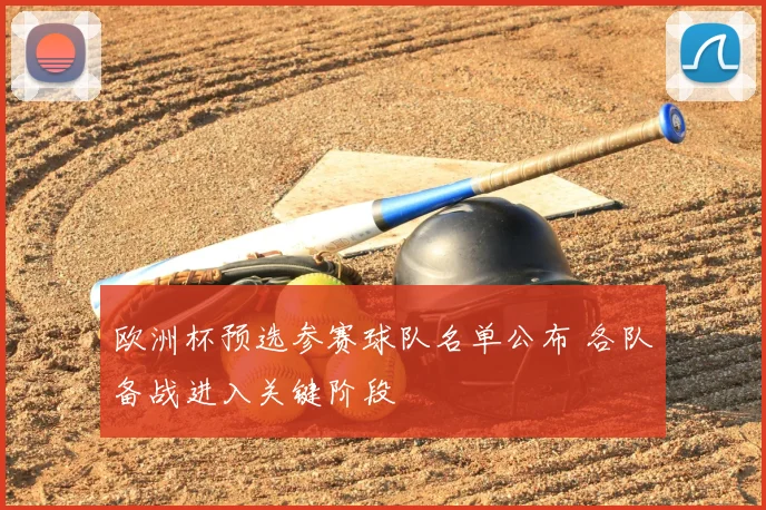 欧洲杯预选参赛球队名单公布 各队备战进入关键阶段