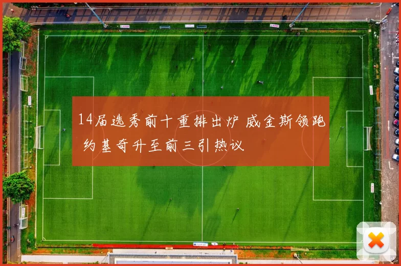 14届选秀前十重排出炉 威金斯领跑 约基奇升至前三引热议
