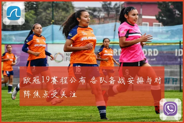 欧冠19赛程公布 各队备战安排与对阵焦点受关注