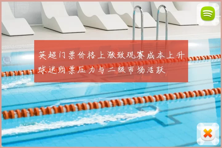 英超门票价格上涨致观赛成本上升球迷购票压力与二级市场活跃