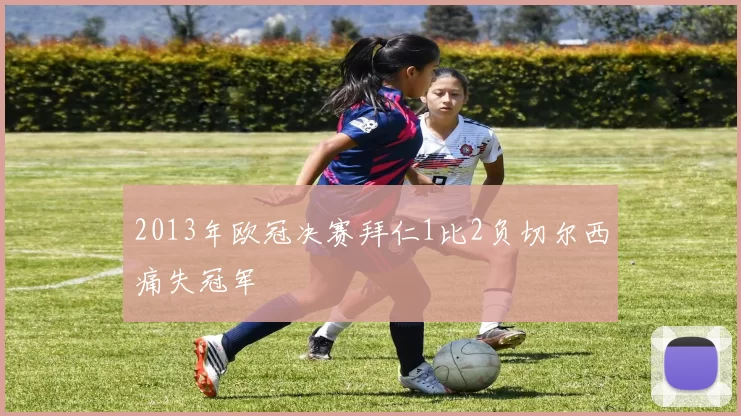 2013年欧冠决赛拜仁1比2负切尔西痛失冠军