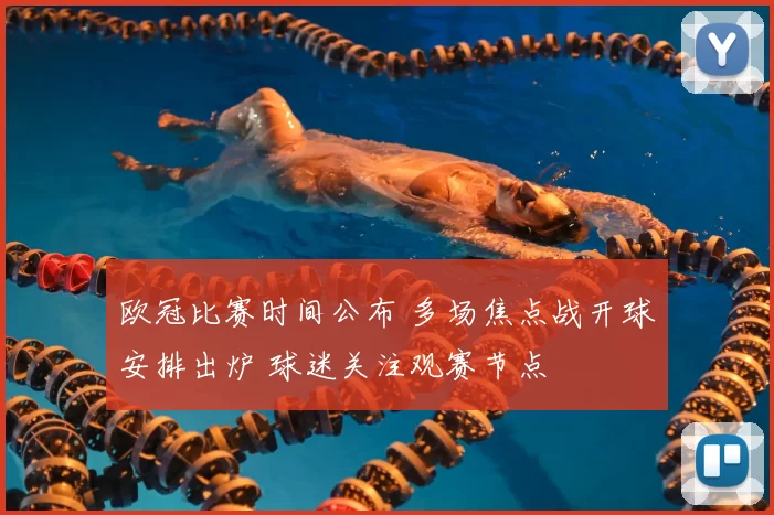 欧冠比赛时间公布 多场焦点战开球安排出炉 球迷关注观赛节点