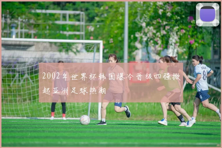 2002年世界杯韩国爆冷晋级四强掀起亚洲足球热潮