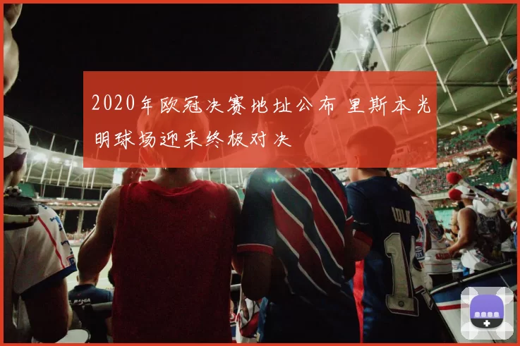 2020年欧冠决赛地址公布 里斯本光明球场迎来终极对决