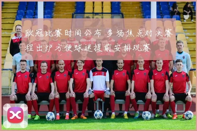 欧冠比赛时间公布 多场焦点对决赛程出炉方便球迷提前安排观赛