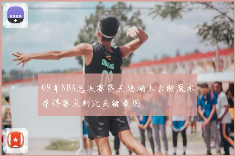 09年NBA总决赛第五场湖人击败魔术夺得赛点科比关键表现