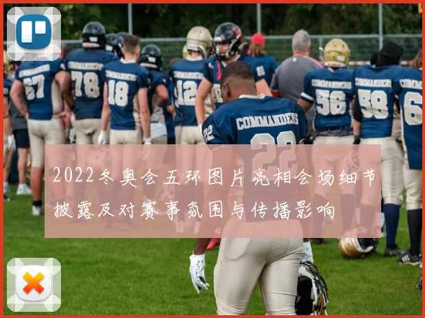 2022冬奥会五环图片亮相会场细节披露及对赛事氛围与传播影响