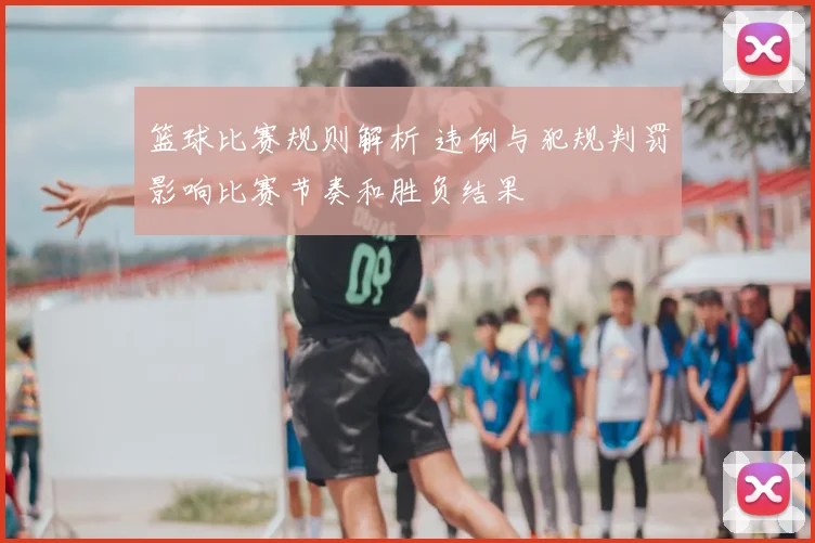篮球比赛规则解析 违例与犯规判罚影响比赛节奏和胜负结果