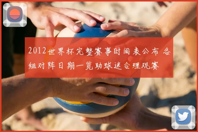 2012世界杯完整赛事时间表公布 各组对阵日期一览助球迷合理观赛