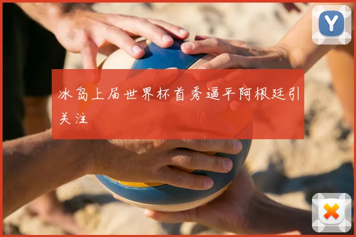 冰岛上届世界杯首秀逼平阿根廷引关注