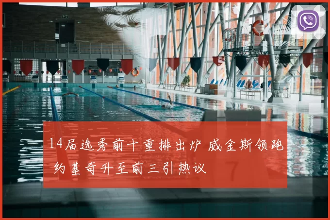 14届选秀前十重排出炉 威金斯领跑 约基奇升至前三引热议