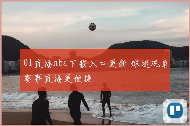 01直播nba下载入口更新 球迷观看赛事直播更便捷