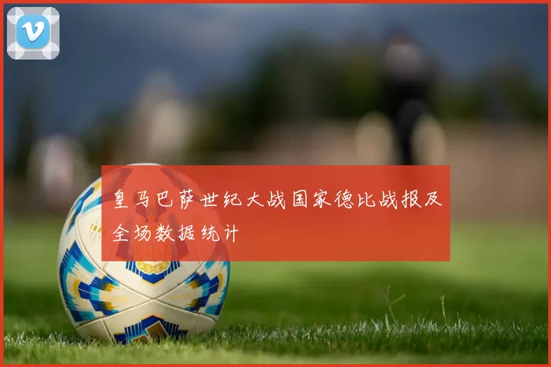 皇马巴萨世纪大战国家德比战报及全场数据统计