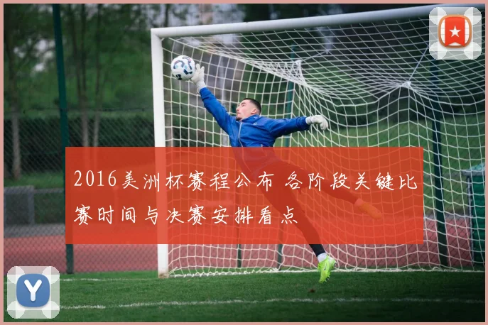 2016美洲杯赛程公布 各阶段关键比赛时间与决赛安排看点