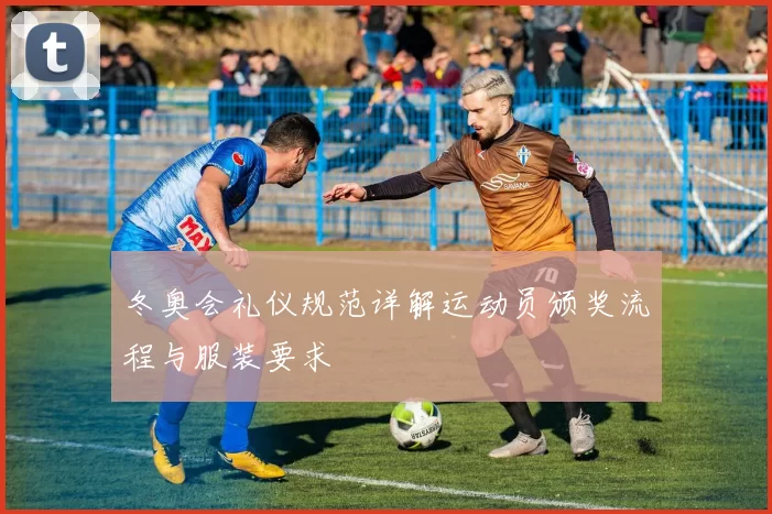 冬奥会礼仪规范详解运动员颁奖流程与服装要求