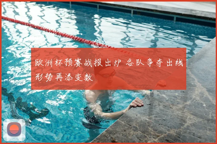 欧洲杯预赛战报出炉 各队争夺出线形势再添变数