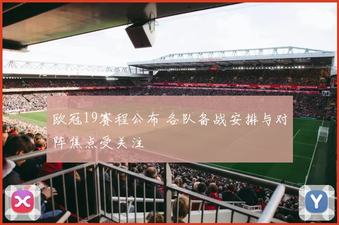 欧冠19赛程公布 各队备战安排与对阵焦点受关注